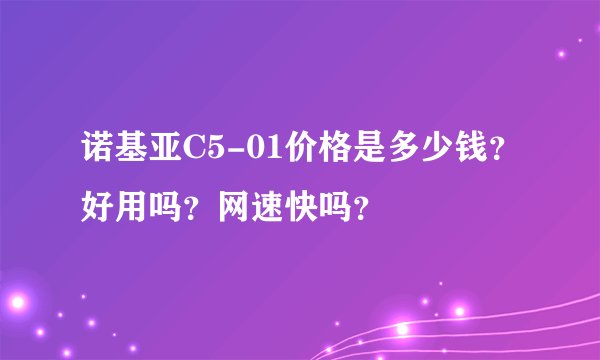 诺基亚C5-01价格是多少钱？好用吗？网速快吗？