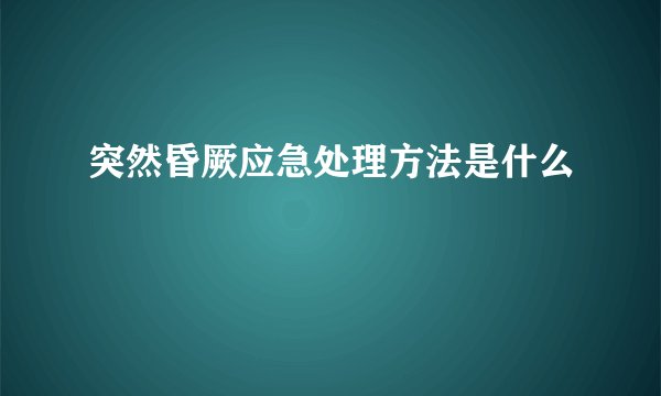 突然昏厥应急处理方法是什么