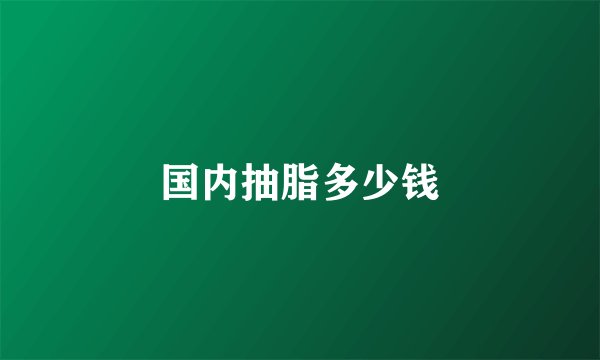 国内抽脂多少钱