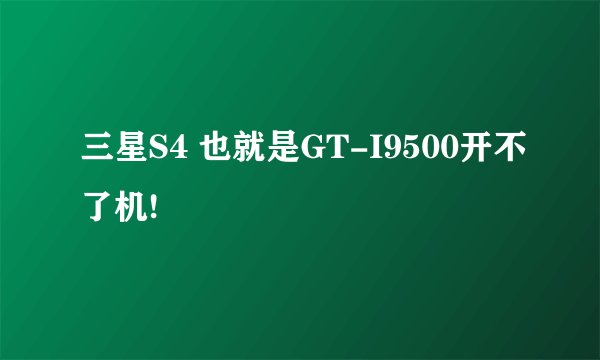 三星S4 也就是GT-I9500开不了机!