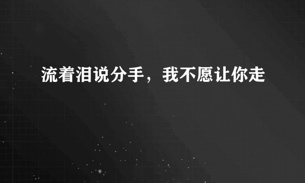 流着泪说分手，我不愿让你走