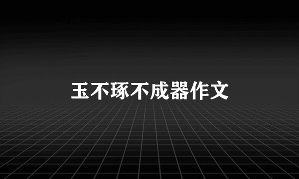 玉不琢不成器作文