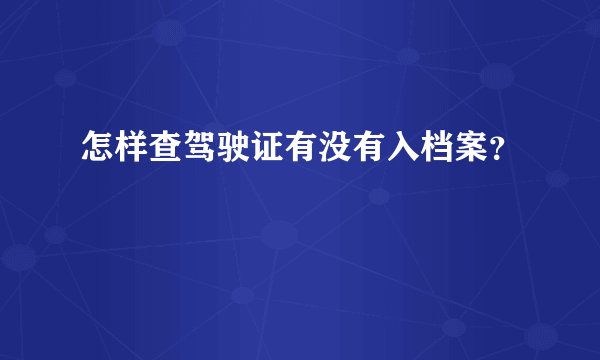 怎样查驾驶证有没有入档案？