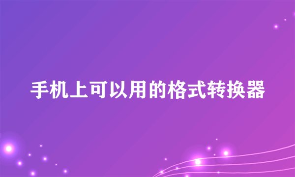 手机上可以用的格式转换器