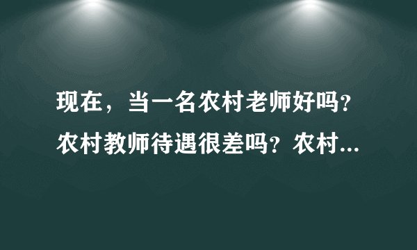 现在，当一名农村老师好吗？农村教师待遇很差吗？农村教师这个职业真的像大家说的那样不好吗？