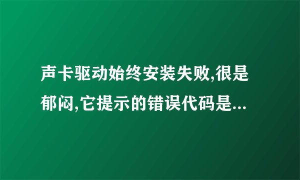 声卡驱动始终安装失败,很是郁闷,它提示的错误代码是【0xE0000227】,哪个高手能帮帮我吗?