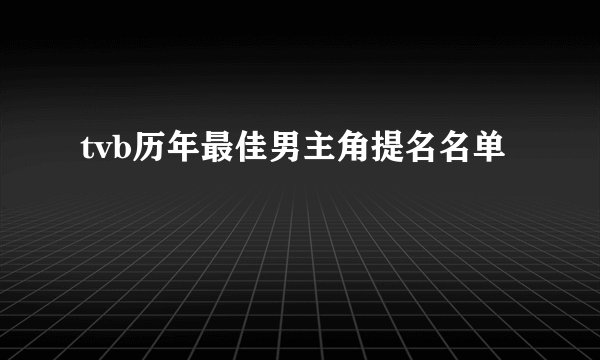 tvb历年最佳男主角提名名单