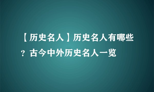 【历史名人】历史名人有哪些？古今中外历史名人一览