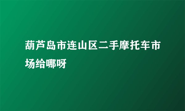 葫芦岛市连山区二手摩托车市场给哪呀