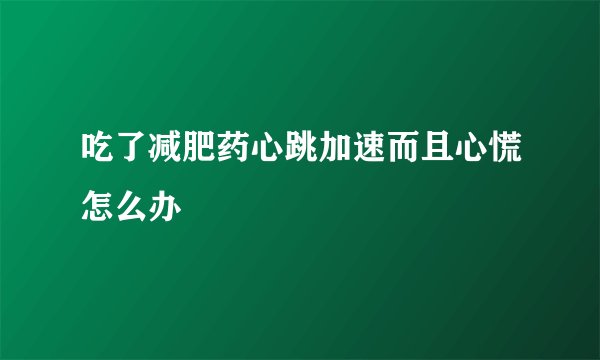 吃了减肥药心跳加速而且心慌怎么办