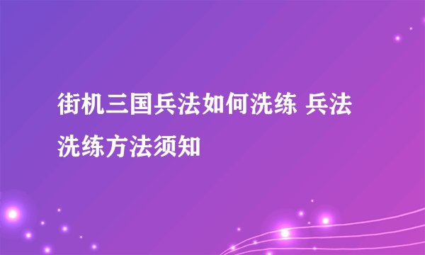 街机三国兵法如何洗练 兵法洗练方法须知
