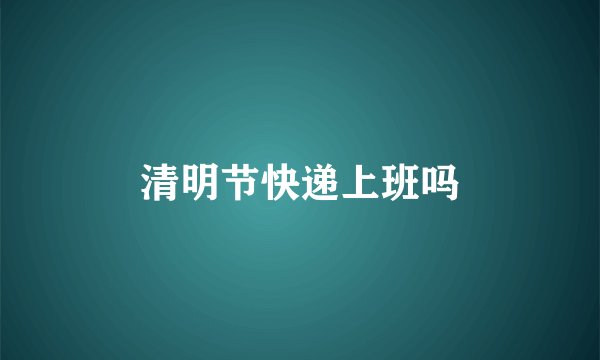 清明节快递上班吗