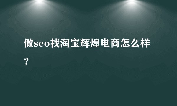 做seo找淘宝辉煌电商怎么样？
