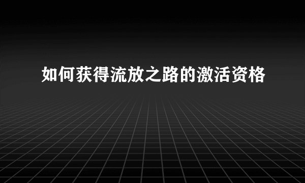 如何获得流放之路的激活资格