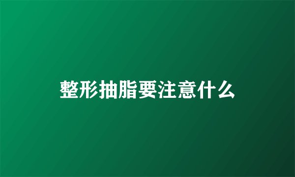 整形抽脂要注意什么