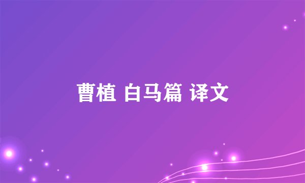 曹植 白马篇 译文