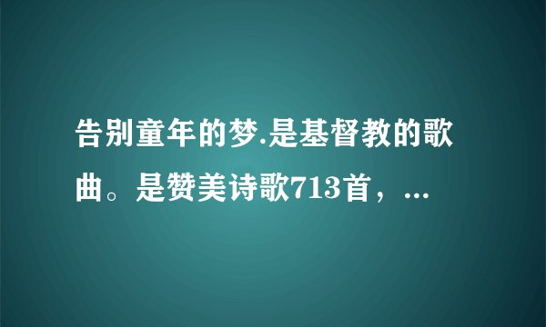 告别童年的梦.是基督教的歌曲。是赞美诗歌713首，我要下载音乐。哪里能下载？