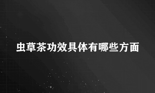 虫草茶功效具体有哪些方面