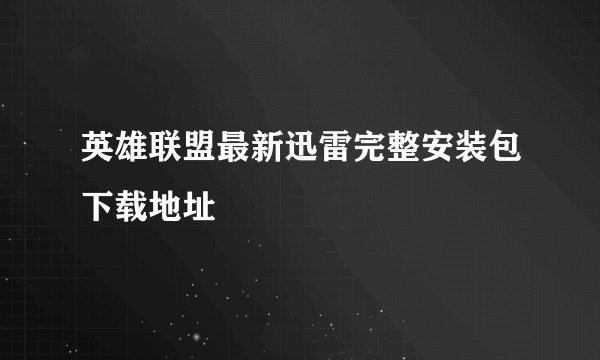 英雄联盟最新迅雷完整安装包下载地址