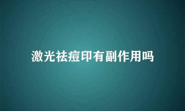 激光祛痘印有副作用吗