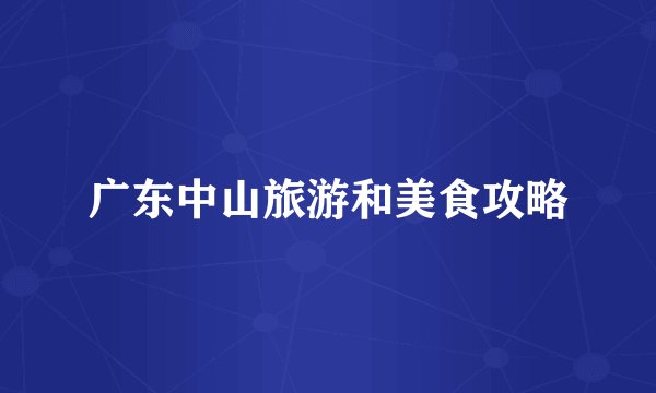 广东中山旅游和美食攻略