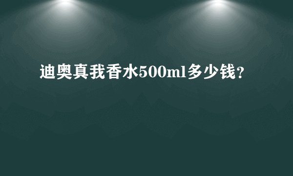 迪奥真我香水500ml多少钱？
