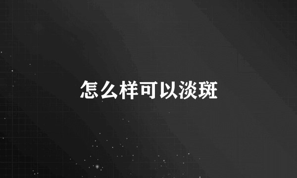 怎么样可以淡斑