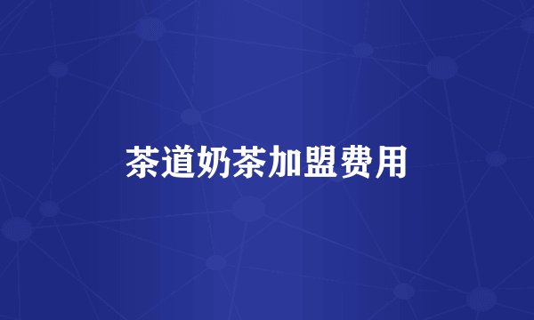 茶道奶茶加盟费用