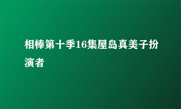 相棒第十季16集屋岛真美子扮演者