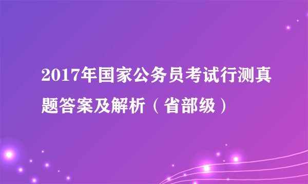 2017年国家公务员考试行测真题答案及解析（省部级）