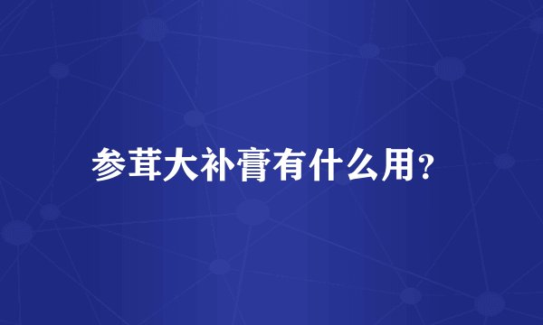 参茸大补膏有什么用？