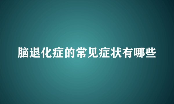 脑退化症的常见症状有哪些
