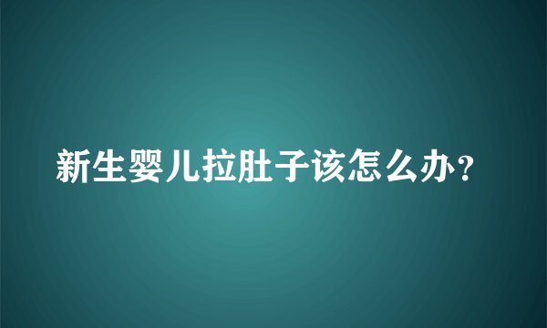 新生婴儿拉肚子该怎么办？