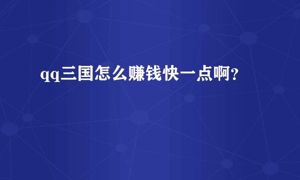 qq三国怎么赚钱快一点啊？
