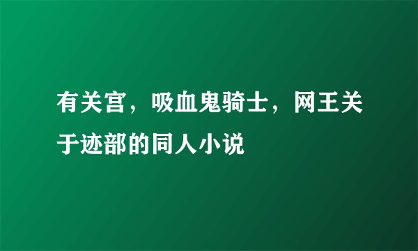有关宫,吸血鬼骑士,网王关于迹部的同人小说
