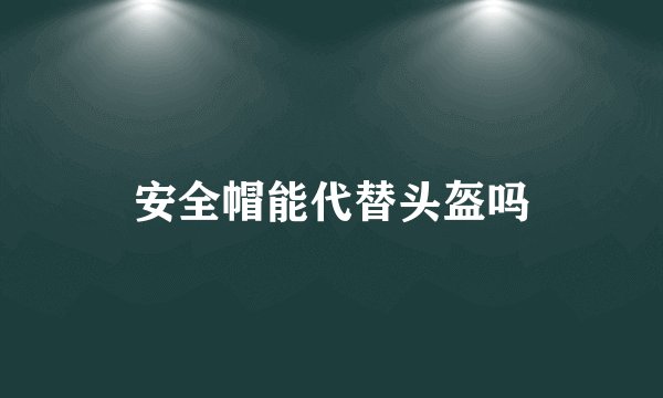 安全帽能代替头盔吗