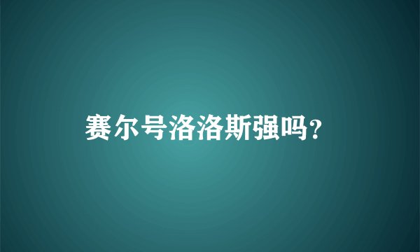 赛尔号洛洛斯强吗？