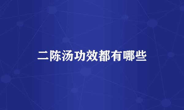 二陈汤功效都有哪些