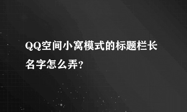 QQ空间小窝模式的标题栏长名字怎么弄？