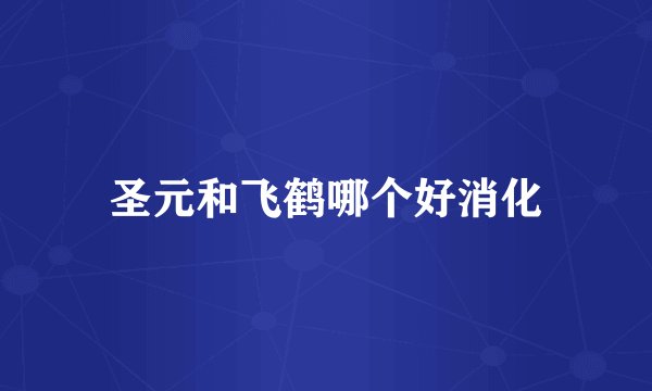 圣元和飞鹤哪个好消化