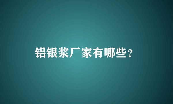 铝银浆厂家有哪些？
