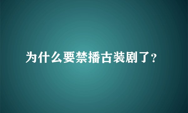 为什么要禁播古装剧了？