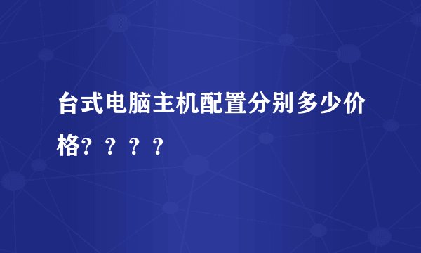 台式电脑主机配置分别多少价格？？？？