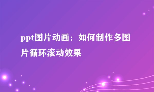 ppt图片动画：如何制作多图片循环滚动效果