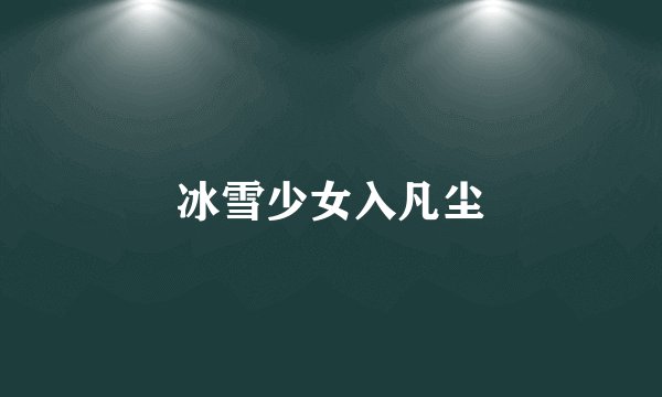 冰雪少女入凡尘