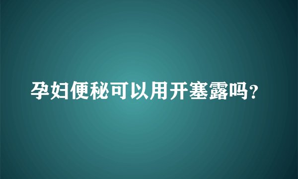 孕妇便秘可以用开塞露吗?