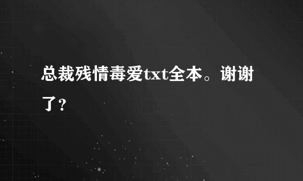 总裁残情毒爱txt全本。谢谢了？