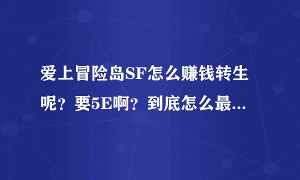 爱上冒险岛SF怎么赚钱转生呢？要5E啊？到底怎么最快？？？？？？？？？