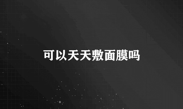 可以天天敷面膜吗
