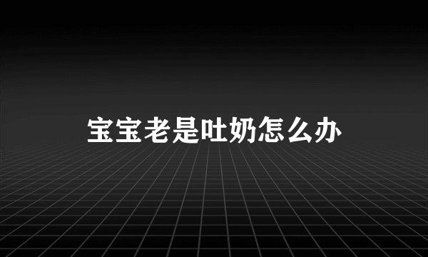 宝宝老是吐奶怎么办